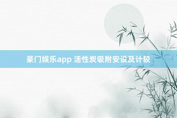 豪门娱乐app 活性炭吸附安设及计较
