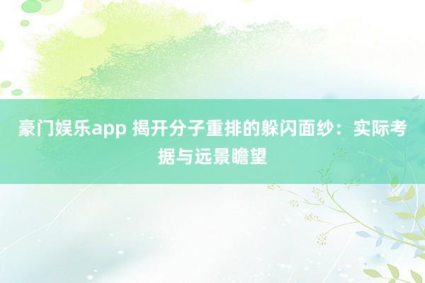 豪门娱乐app 揭开分子重排的躲闪面纱：实际考据与远景瞻望
