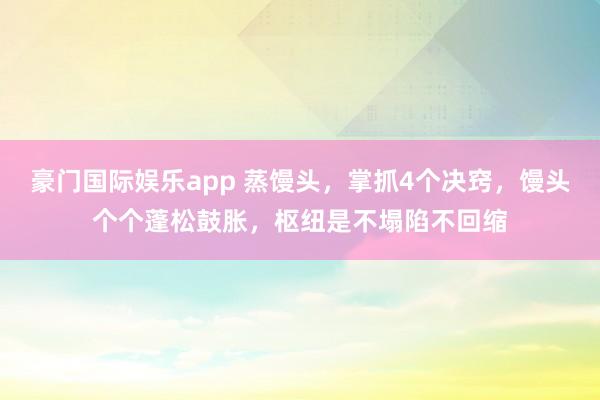 豪门国际娱乐app 蒸馒头，掌抓4个决窍，馒头个个蓬松鼓胀，枢纽是不塌陷不回缩