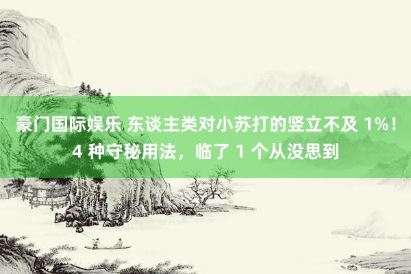 豪门国际娱乐 东谈主类对小苏打的竖立不及 1%！4 种守秘用法，临了 1 个从没思到