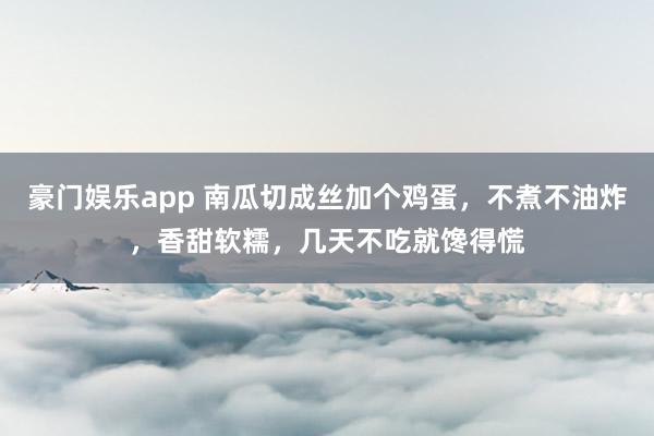 豪门娱乐app 南瓜切成丝加个鸡蛋，不煮不油炸，香甜软糯，几天不吃就馋得慌