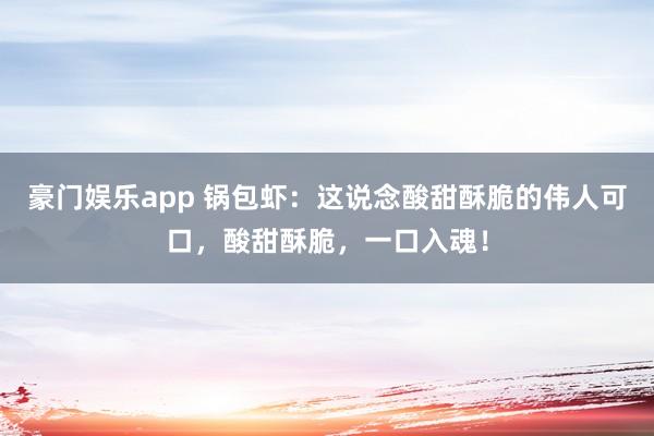 豪门娱乐app 锅包虾：这说念酸甜酥脆的伟人可口，酸甜酥脆，一口入魂！