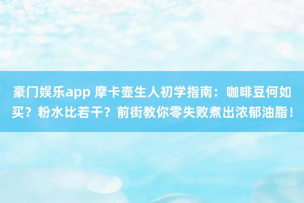豪门娱乐app 摩卡壶生人初学指南：咖啡豆何如买？粉水比若干？前街教你零失败煮出浓郁油脂！