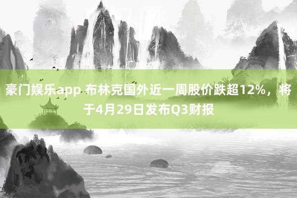豪门娱乐app 布林克国外近一周股价跌超12%，将于4月29日发布Q3财报