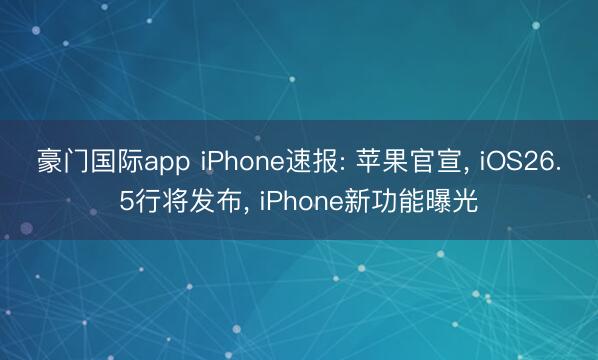 豪门国际app iPhone速报: 苹果官宣， iOS26.5行将发布， iPhone新功能曝光