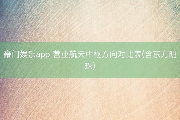 豪门娱乐app 营业航天中枢方向对比表(含东方明珠)